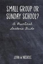 Small Group or Sunday School: A Practical Leader's Guide