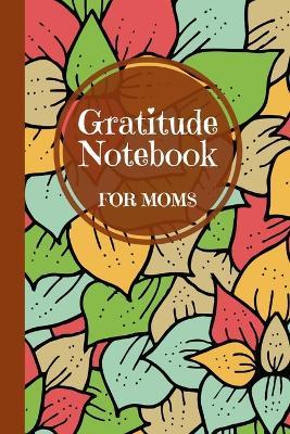 Gratitude Notebook for Moms: A Thoughtful Gratitude Notebook for Moms to Reflect, Appreciate, and Celebrate Life's Blessings - Creative Visions Publishing - cover