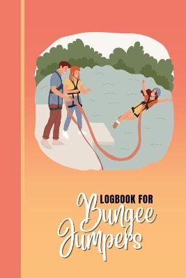 Logbook for Bungee Jumpers: "This bungee jumping logbook is the ultimate tool for recording every jump. With sections to note the jump date, location, height, and personal best, it's perfect for anyone who loves the rush of bungee jumping." - Creative Visions Publishing - cover