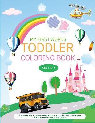 My First Words Toddler Coloring Book: Learn to Write Drawing Fun with Letters and Numbers Tracing Activities Workbook for Preschool Kids Ages 1-3 - Fiona Ortega - cover