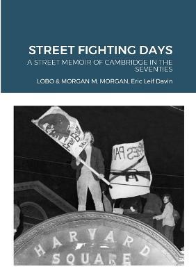 Street Fighting Days: A Street Memoir of Cambridge in the Seventies - Lobo,Morgan M Morgan,Eric Leif Davin - cover