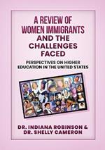 A Review of Women Immigrants and the Challenges Faced: Perspectives on Higher Education in the United States