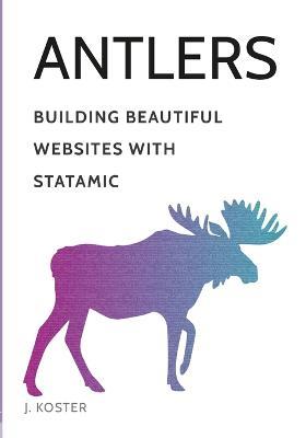 Antlers: Building Beautiful Websites with Statamic - Johnathon Koster - cover