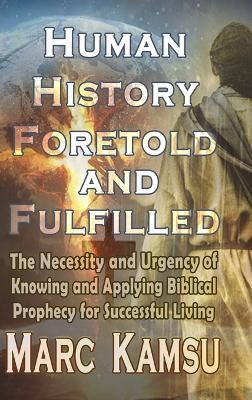 Human History Foretold and Fulfilled: The Necessity and Urgency of Knowing and Applying Biblical Prophecy for Successful Living - Marc Kamsu - cover