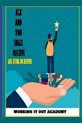Ask and You Shall Receive - Goal Setting for Believers - cover