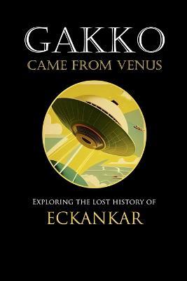 Gakko Came From Venus: Exploring the Lost History of Eckankar - David Lane - cover