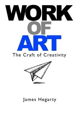Work of Art: the Craft of Creativity - James Hegarty - cover