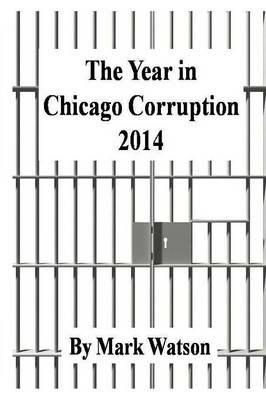 The Year in Chicago Corruption 2014 - Mark Watson - cover