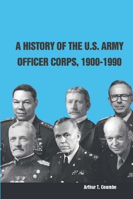 A History of the U.S. Army Officer Corps, 1900-1990 - Strategic Studies Institute,U.S. Army War College,Arthur T. Coumbe - cover