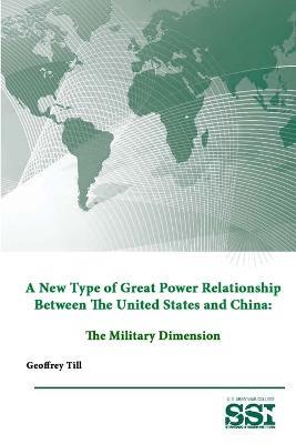 A New Type of Great Power Relationship Between the United States and China: the Military Dimension - Strategic Studies Institute,U.S. Army War College,Geoffrey Till - cover