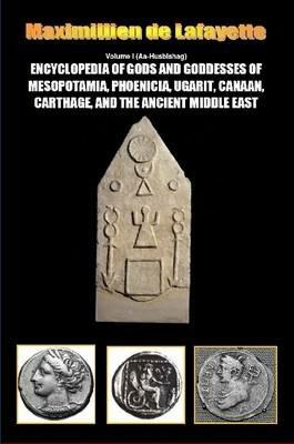 Encyclopedia of Gods and Goddesses of Mesopotamia Phoenicia, Ugarit, Canaan, Carthage, and the Ancient Middle East. Vol.I - Maximillien De Lafayette - cover