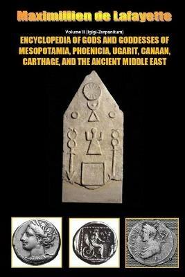Encyclopedia of Gods and Goddesses of Mesopotamia Phoenicia, Ugarit, Canaan, Carthage, and the Ancient Middle East. V.II - Maximillien De Lafayette - cover
