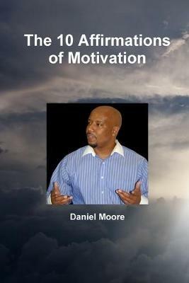 The 10 Affirmations of Motivation - Daniel Moore - cover
