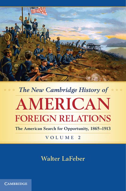 The New Cambridge History of American Foreign Relations: Volume 2, The American Search for Opportunity, 1865–1913