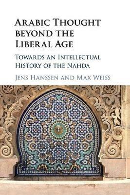 Arabic Thought beyond the Liberal Age: Towards an Intellectual History of the Nahda - cover