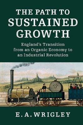 The Path to Sustained Growth: England's Transition from an Organic Economy to an Industrial Revolution - E. A. Wrigley - cover