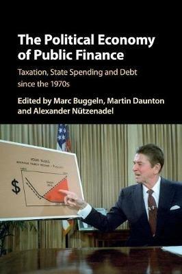 The Political Economy of Public Finance: Taxation, State Spending and Debt since the 1970s - cover