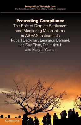 Promoting Compliance: The Role of Dispute Settlement and Monitoring Mechanisms in ASEAN Instruments - Robert Beckman,Leonardo Bernard,Hao Duy Phan - cover