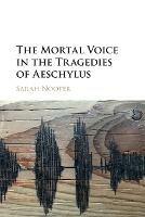 The Mortal Voice in the Tragedies of Aeschylus - Sarah Nooter - cover