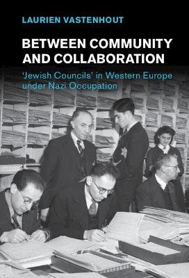 Between Community and Collaboration: 'Jewish Councils' in Western Europe under Nazi Occupation - Laurien Vastenhout - cover