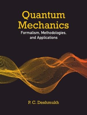 Quantum Mechanics: Formalism, Methodologies, and Applications - P. C. Deshmukh - cover