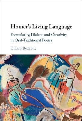 Homer's Living Language: Formularity, Dialect, and Creativity in Oral-Traditional Poetry - Chiara Bozzone - cover