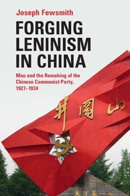 Forging Leninism in China: Mao and the Remaking of the Chinese Communist Party, 1927–1934 - Joseph Fewsmith - cover