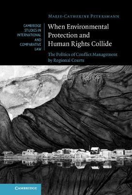 When Environmental Protection and Human Rights Collide: The Politics of Conflict Management by Regional Courts - Marie-Catherine Petersmann - cover