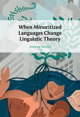 When Minoritized Languages Change Linguistic Theory - Andrew Nevins - cover
