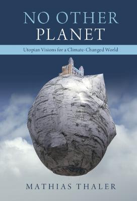 No Other Planet: Utopian Visions for a Climate-Changed World - Mathias Thaler - cover