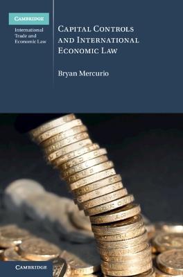 Capital Controls and International Economic Law - Bryan Mercurio - cover