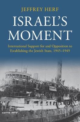 Israel's Moment: International Support for and Opposition to Establishing the Jewish State, 1945–1949 - Jeffrey Herf - cover