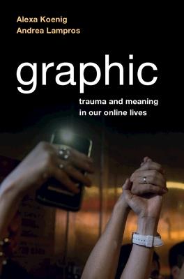 Graphic: Trauma and Meaning in Our Online Lives - Alexa Koenig,Andrea Lampros - cover
