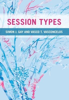 Session Types - Simon J. Gay,Vasco T. Vasconcelos - cover