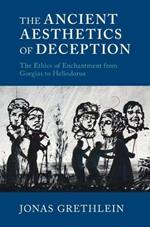 The Ancient Aesthetics of Deception: The Ethics of Enchantment from Gorgias to Heliodorus