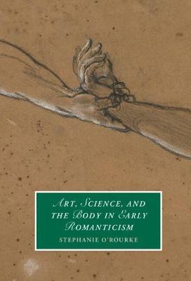 Art, Science, and the Body in Early Romanticism - Stephanie O'Rourke - cover
