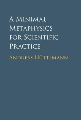 A Minimal Metaphysics for Scientific Practice - Andreas Hüttemann - cover