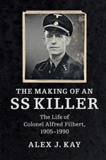 The Making of an SS Killer: The Life of Colonel Alfred Filbert, 1905-1990