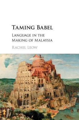 Taming Babel: Language in the Making of Malaysia - Rachel Leow - cover