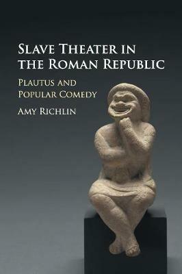 Slave Theater in the Roman Republic: Plautus and Popular Comedy - Amy Richlin - cover
