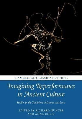 Imagining Reperformance in Ancient Culture: Studies in the Traditions of Drama and Lyric - cover