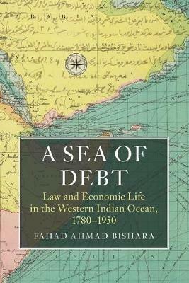 A Sea of Debt: Law and Economic Life in the Western Indian Ocean, 1780-1950 - Fahad Ahmad Bishara - cover