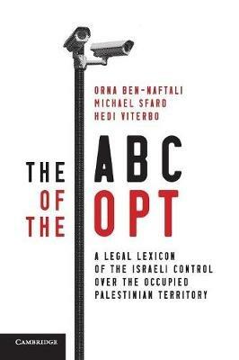 The ABC of the OPT: A Legal Lexicon of the Israeli Control over the Occupied Palestinian Territory - Orna Ben-Naftali,Michael Sfard,Hedi Viterbo - cover