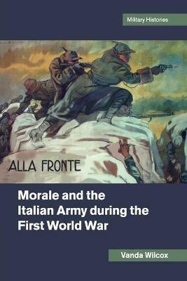 Morale and the Italian Army during the First World War - Vanda Wilcox - cover