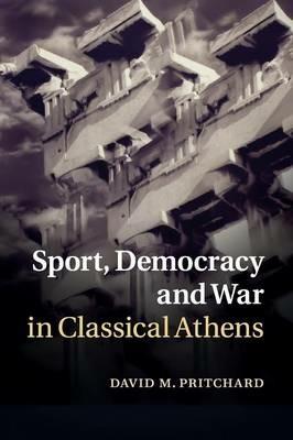 Sport, Democracy and War in Classical Athens - David M. Pritchard - cover