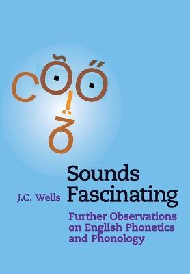 Sounds Fascinating: Further Observations on English Phonetics and Phonology - J. C. Wells - cover