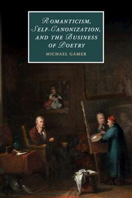 Romanticism, Self-Canonization, and the Business of Poetry - Michael Gamer - cover