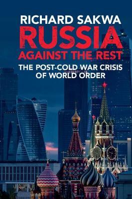 Russia Against the Rest: The Post-Cold War Crisis of World Order - Richard Sakwa - cover