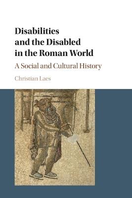 Disabilities and the Disabled in the Roman World: A Social and Cultural History - Christian Laes - cover