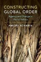 Constructing Global Order: Agency and Change in World Politics - Amitav Acharya - cover